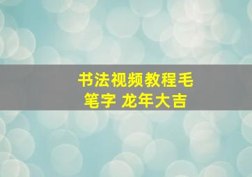 书法视频教程毛笔字 龙年大吉